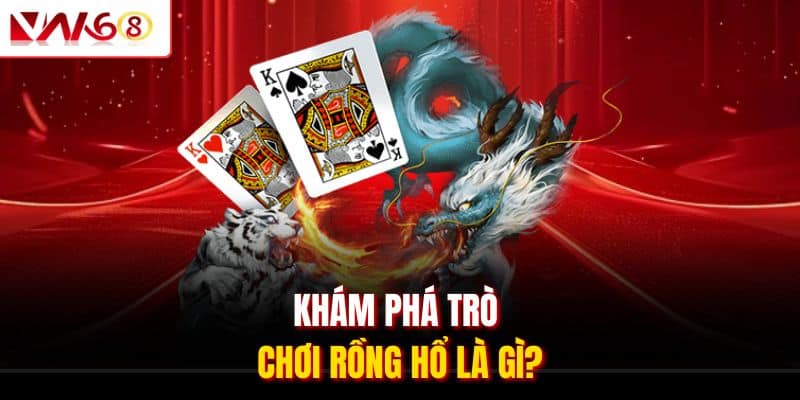 Khám phá trò chơi Rồng Hổ là gì?