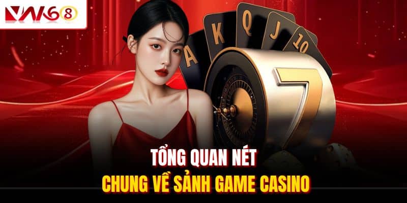 Tổng quan nét chung về sảnh game casino 